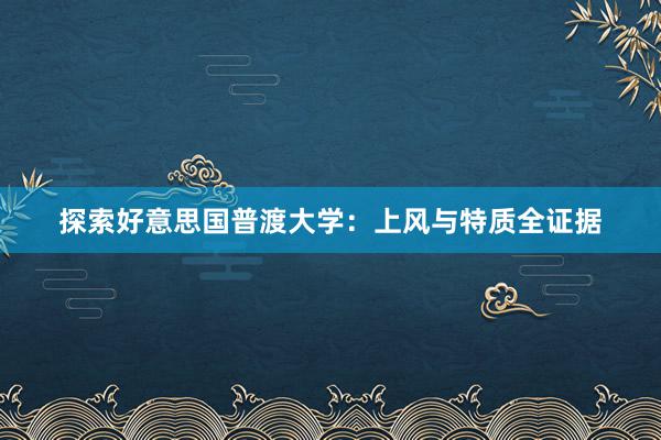 探索好意思国普渡大学：上风与特质全证据